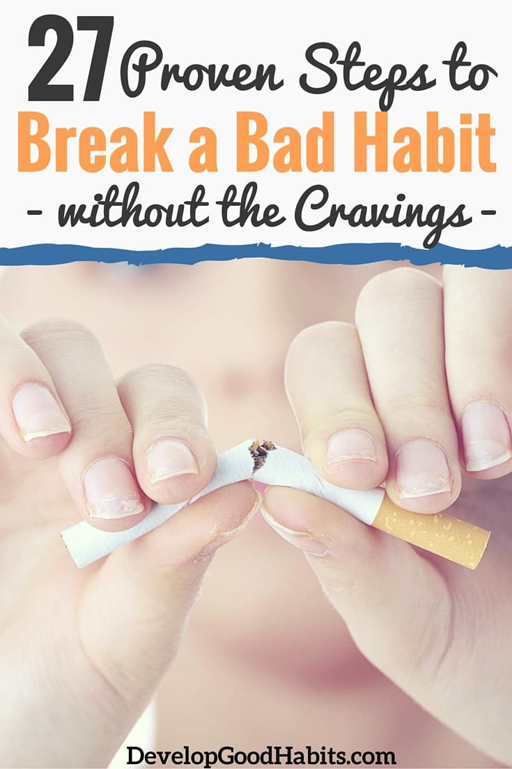 27 Ways to Break a Bad Habit Know how to break a bad habit? Quitting a habit can be broken down into a simple process with four phases and 27 steps. Learn how to make that change.