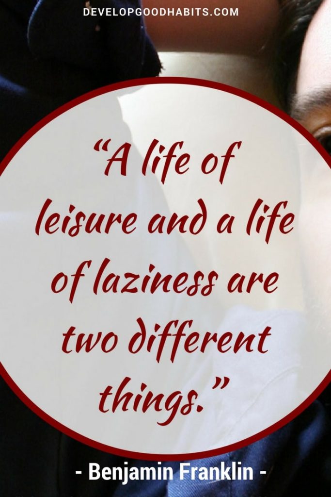 Benjamin Franklin quotes- A life of leisure and a life of lazimness are two different things