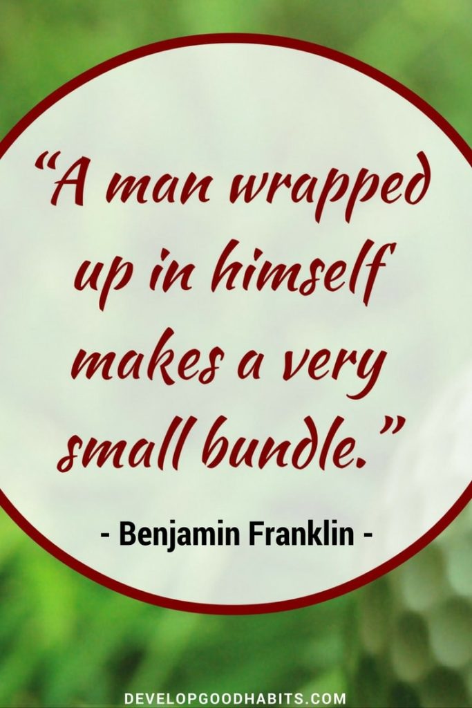A man wrapped up in himself makes a small bundle - Ben Franklin