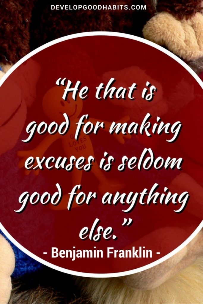 He that is good for making excuses is good for little else. -Benjamin Franklin quotes