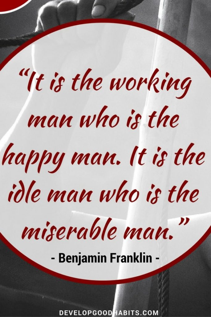 The working man is happy. The idle man is miserable - awesome Benjamin Franklin quotes
