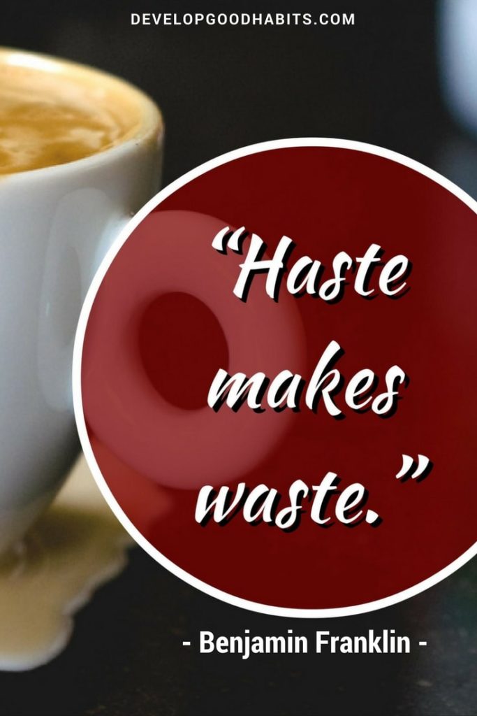 Haste makes waste. - Benjamin Franklin famous quotes