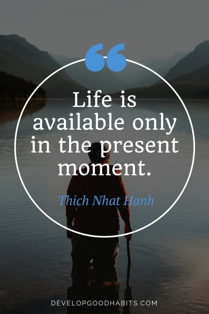 Life is available only in the present moment. - Thich Nhat Hanh | Mindfulness quotes for peace and calm