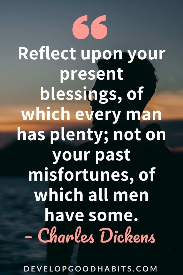Attitude of Gratitude Quotes #happiness #mindfulness #quotestoliveby #quotes #quotesoftheday - “Reflect upon your present blessings, of which every man has plenty; not on your past misfortunes, of which all men have some.” — Charles Dickens