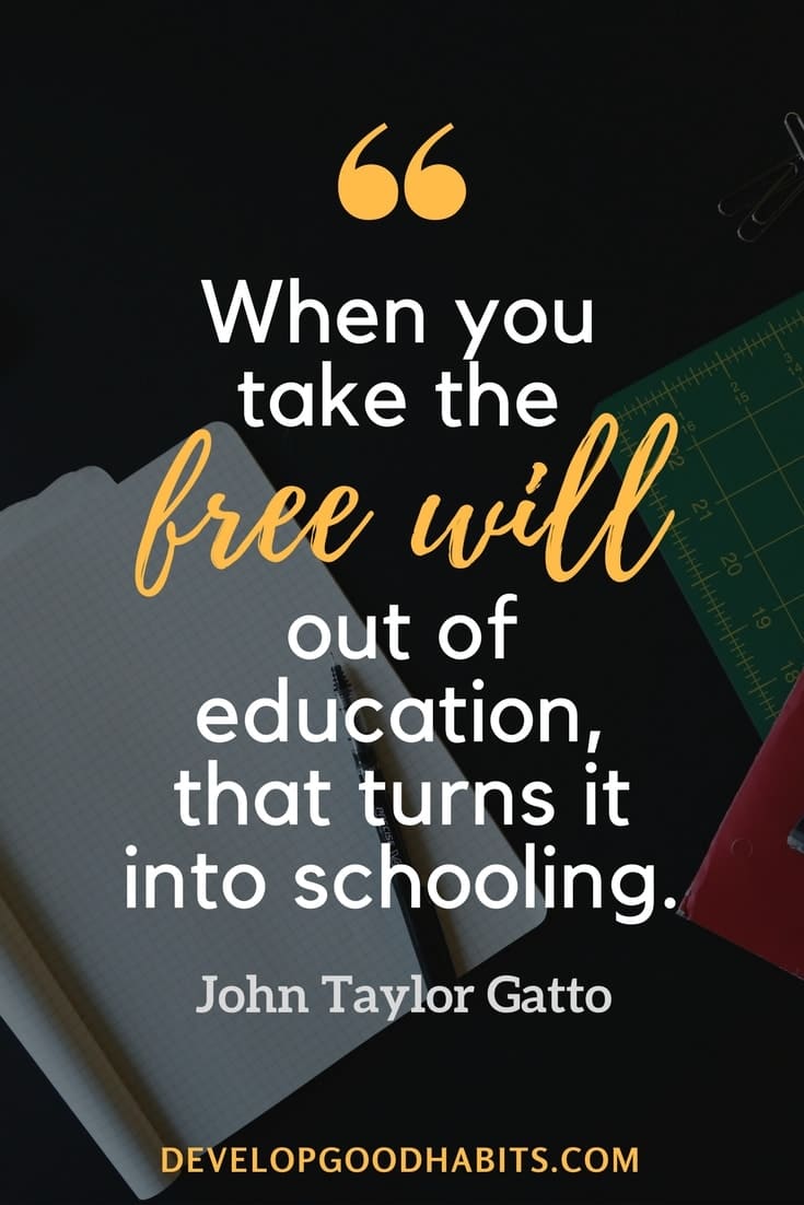 self taught education - When you take the free will out of education, that turns it into schooling.” ― John Taylor Gatto