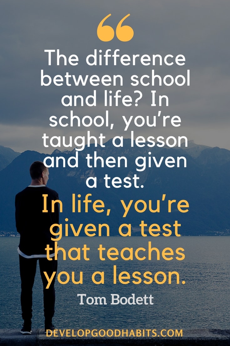 how to self educate - he difference between school and life? In school, you’re taught a lesson and then given a test. In life, you’re given a test that teaches you a lesson. – Tom Bodett
