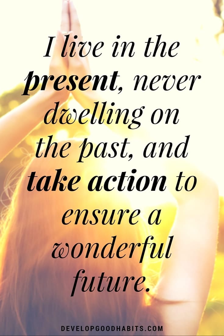 Success Affirmations - I live in the present, never dwelling on the past, and take action to ensure a wonderful future.