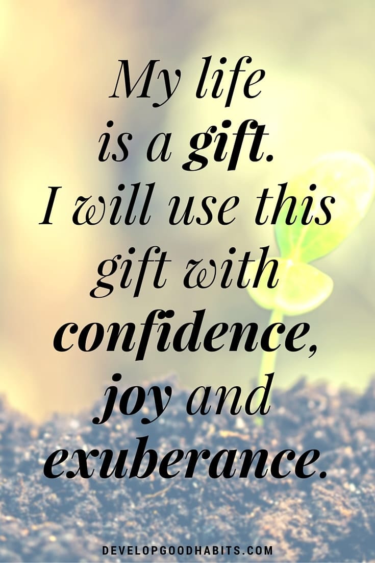 Self Love Affirmations - My life is a gift. I will use this gift with confidence, joy and exuberance.