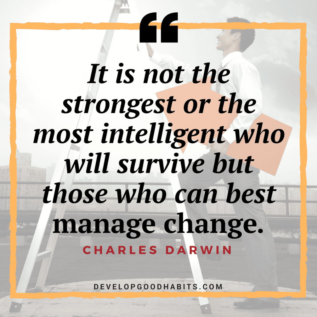 “It is not the strongest or the most intelligent who will survive but those who can best manage change.” Charles Darwin
