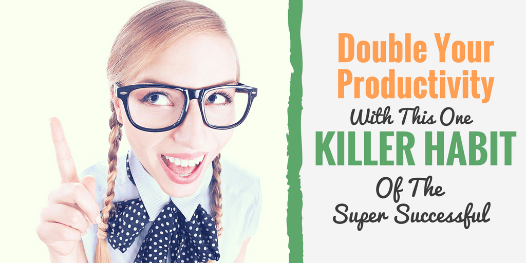 Double Your Productivity With This One Killer Habit Of The Super Successful