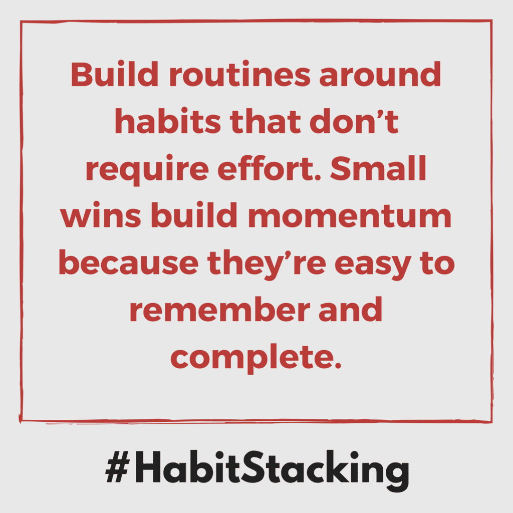 Build routines around habits that don’t require effort. Small wins build momentum because they’re easy to remember and complete.