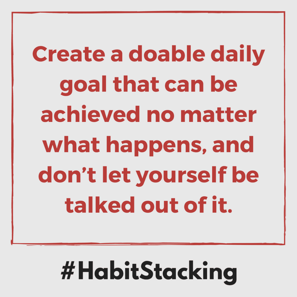 Create a doable daily goal that can be achieved no matter what happens, and don’t let yourself be talked out of it.