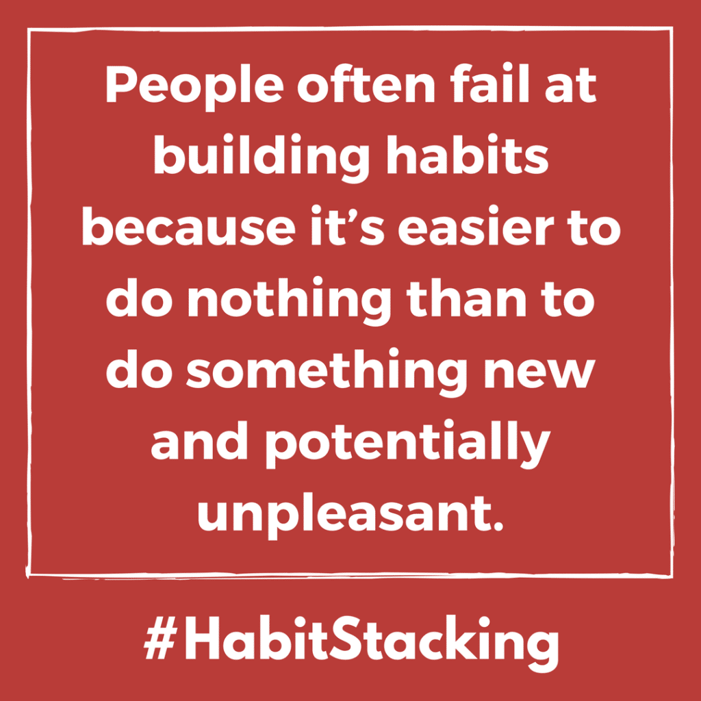 People often fail at building habits because it’s easier to do nothing than to do something new and potentially unpleasant.