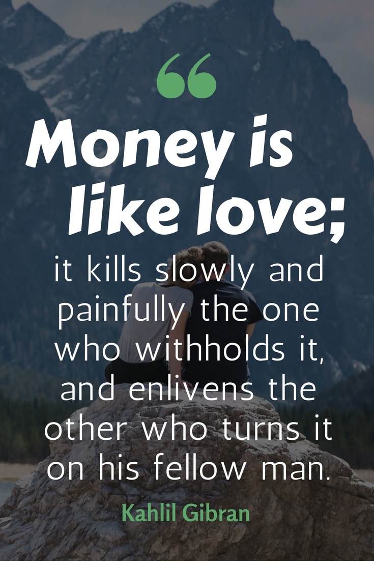 money doesn't buy happiness quotes - “Money is like love; it kills slowly and painfully the one who withholds it, and enlivens the other who turns it on his fellow man.”— Kahlil Gibran
