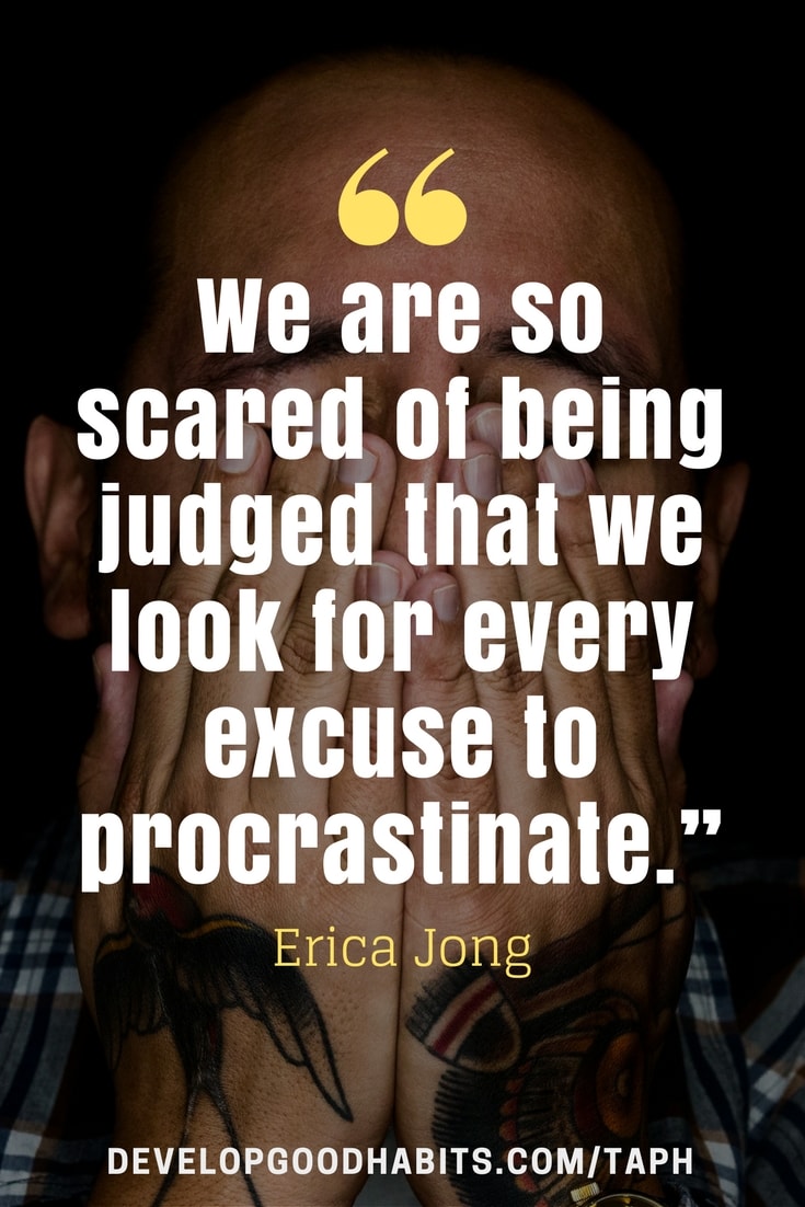 Anti Procrastination Quotes - “We are so scared of being judged that we look for every excuse to procrastinate.” – Erica Jong