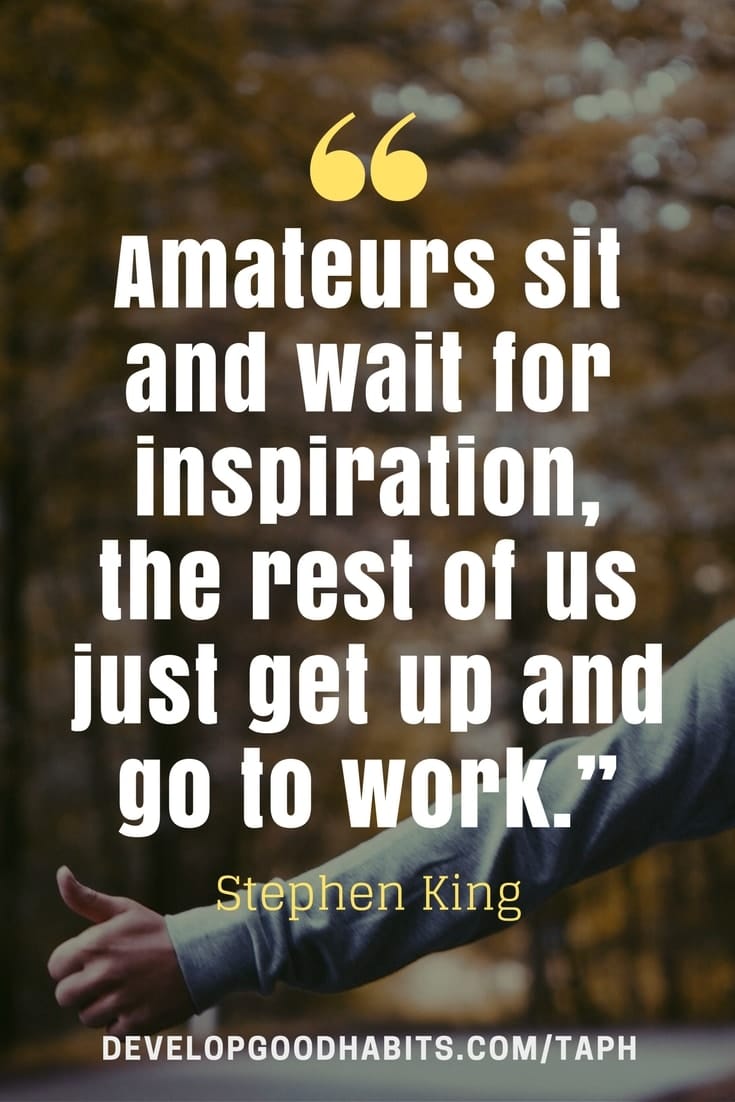 Quotes on Procrastination and Success - “Amateurs sit and wait for inspiration, the rest of us just get up and go to work.” – Stephen King