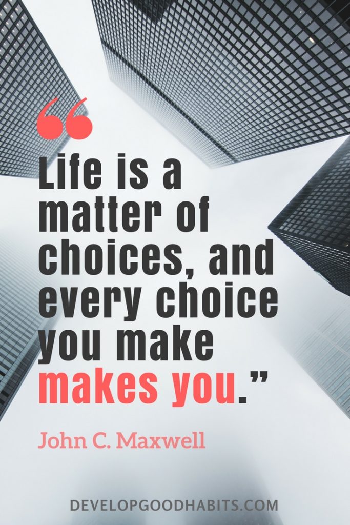 quotes on choices and decision making - “Life is a matter of choices, and every choice you make makes you.” —John C. Maxwell