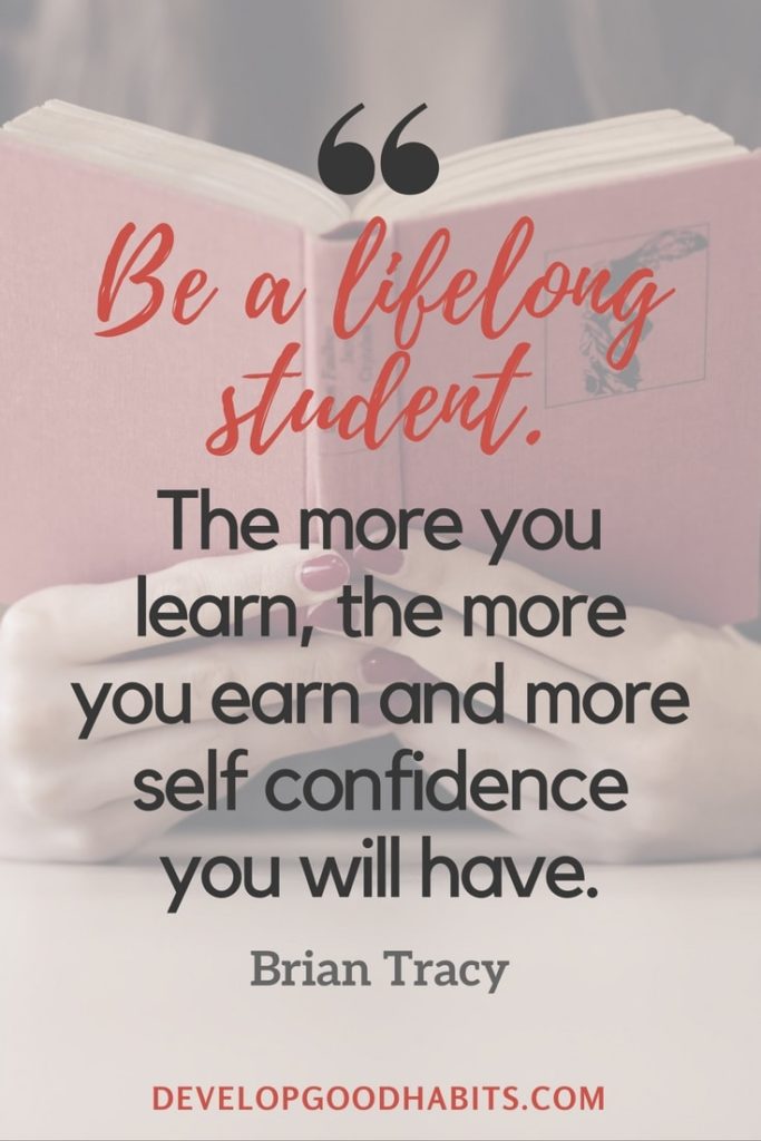Gaining Knowledge Quotes - “Be a lifelong student. The more you learn, the more you earn and more self confidence you will have.” - Brian Tracy