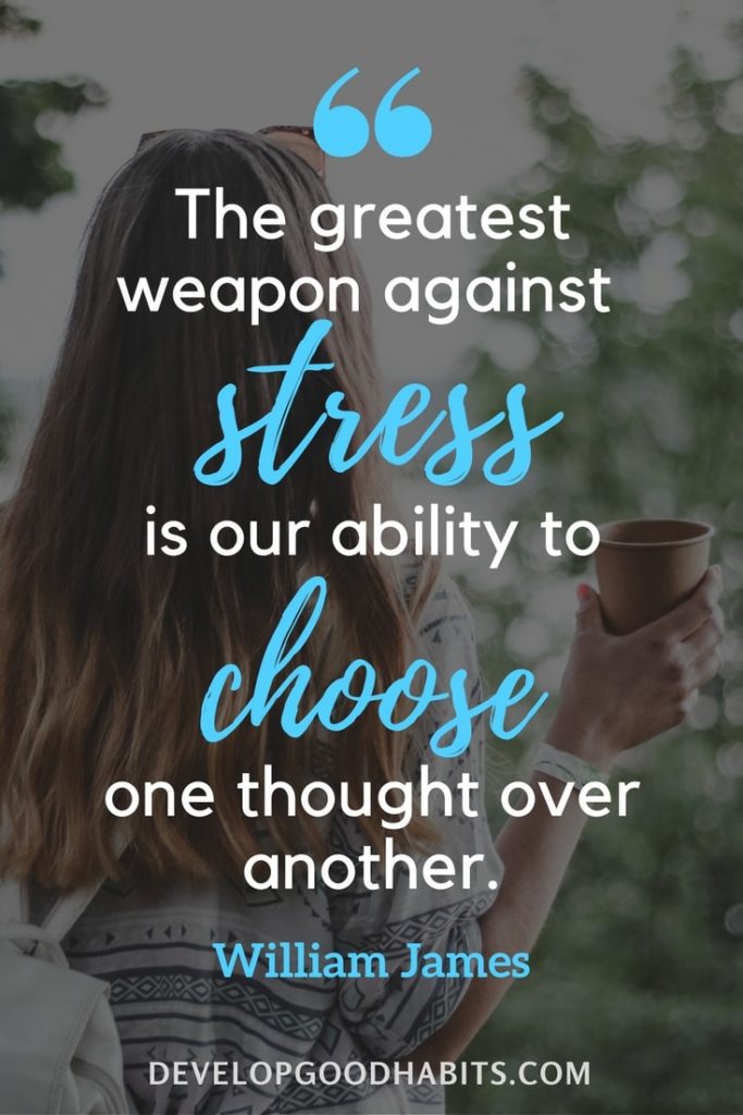 quotes about stress at work - “The greatest weapon against stress is our ability to choose one thought over another.” – William James