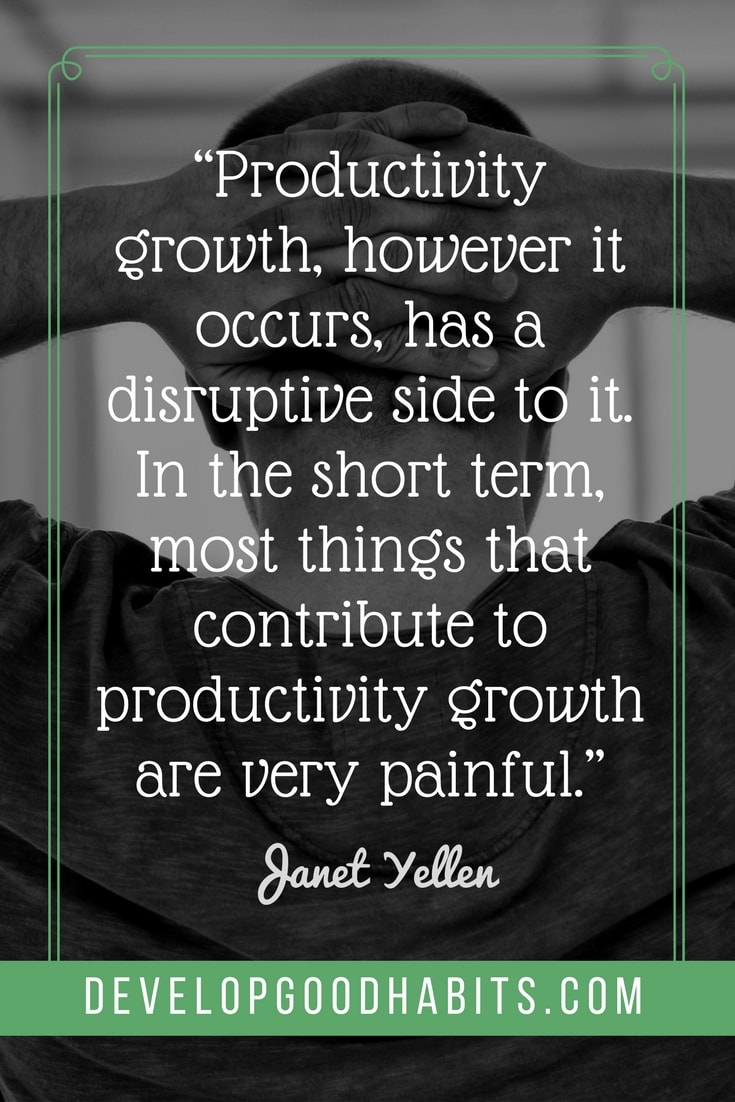 productivity quotes for employees - “Productivity growth, however it occurs, has a disruptive side to it. In the short term, most things that contribute to productivity growth are very painful.”– Janet Yellen
