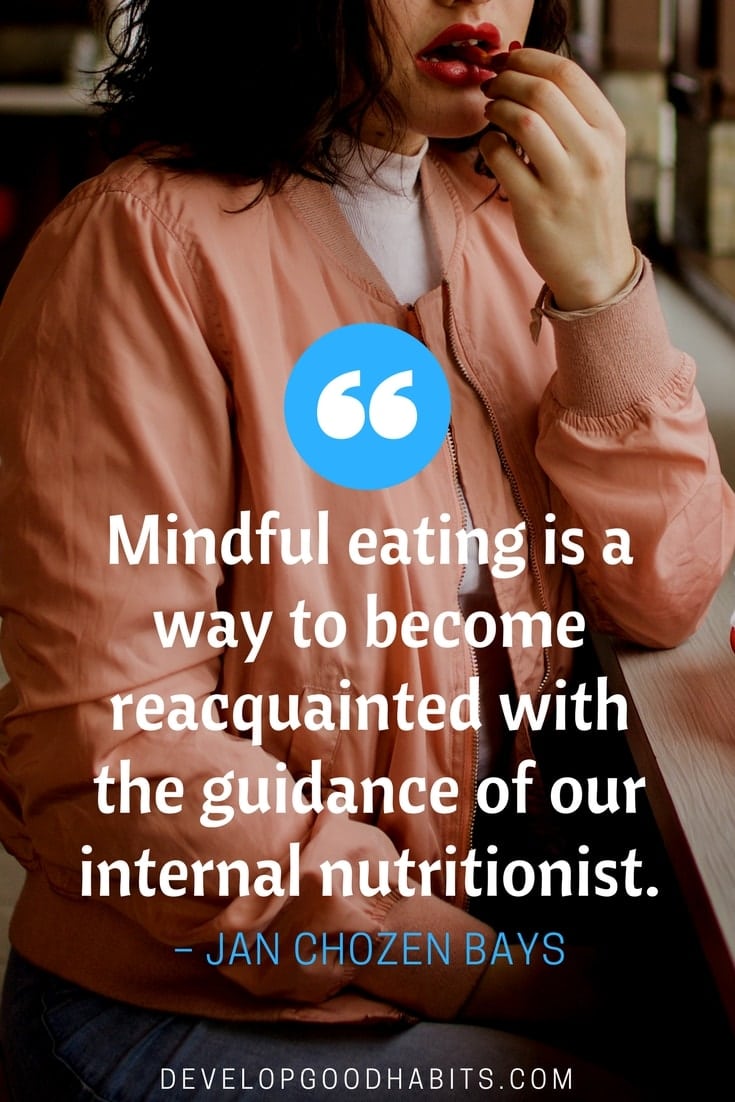 “Mindful eating is a way to become reacquainted with the guidance of our internal nutritionist.”– Jan Chozen Bays