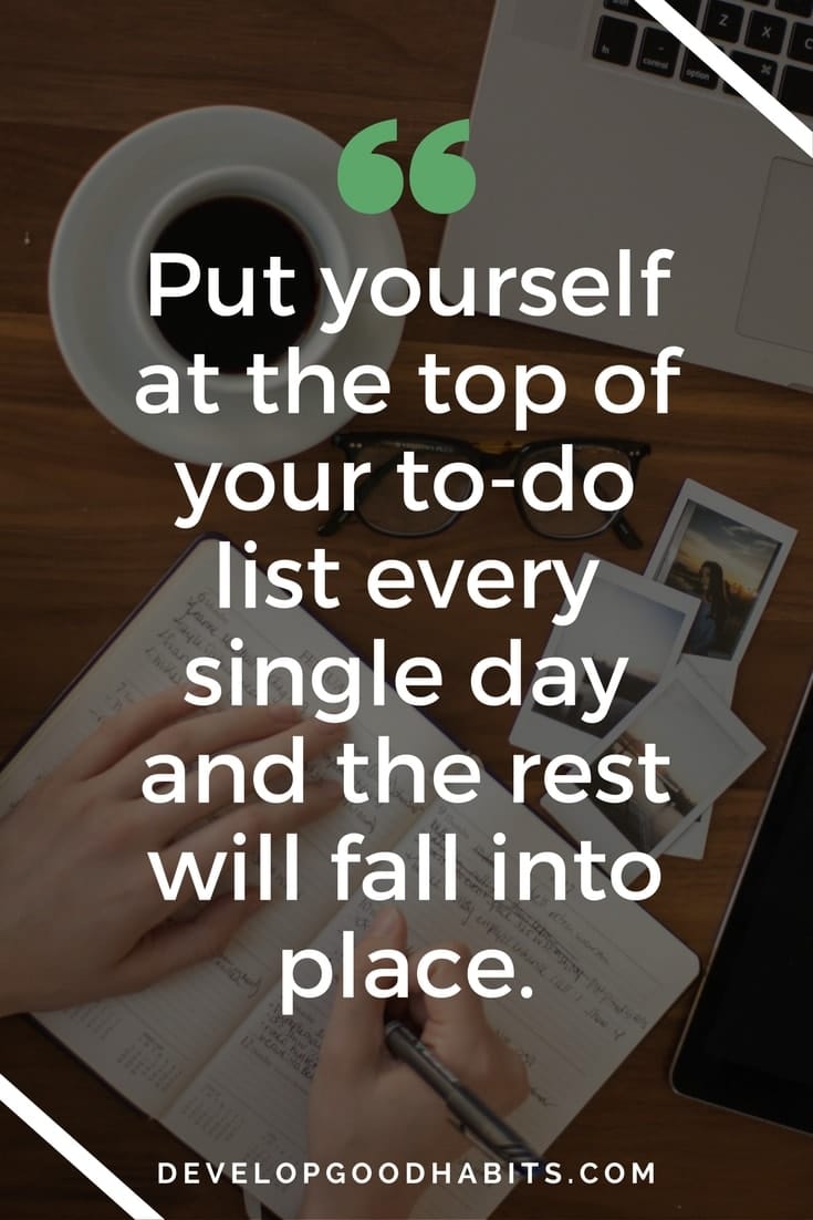 put yourself first quotes - “Put yourself at the top of your to-do list every single day and the rest will fall into place.”