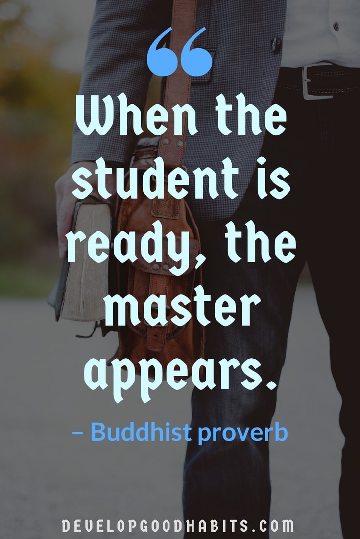 “When the student is ready, the master appears.” – Buddhist proverb