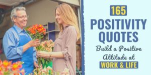 165 Positivity Quotes for a Better Attitude at Work and in Life Read a collection of positive quotes and sayings for Success in Life and Work.