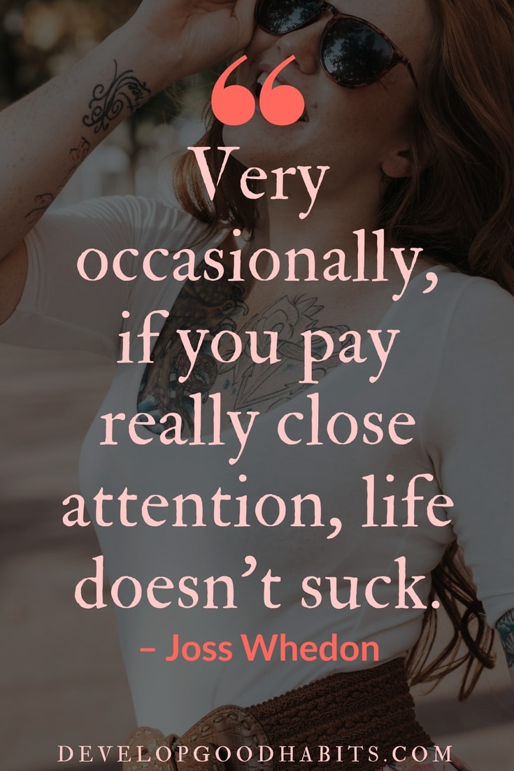 Powerful quote about understanding life from Joss Whedon | “Very occasionally, if you pay really close attention, life doesn't suck.” – Joss Whedon