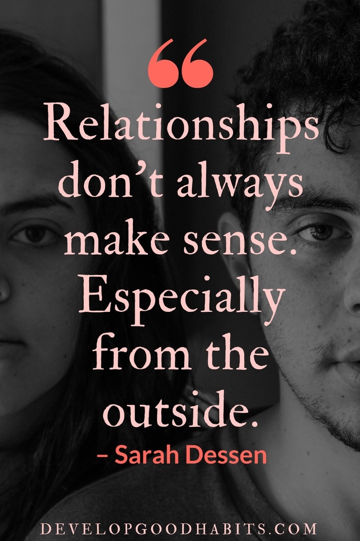 ​“Relationships don’t always make sense. Especially from the outside.” – Sarah Dessen