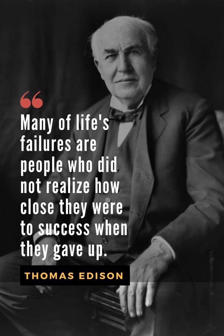 "Many of life's failures are people who did not realize how close they were to success when they gave up." - Thomas Edison quote on failure