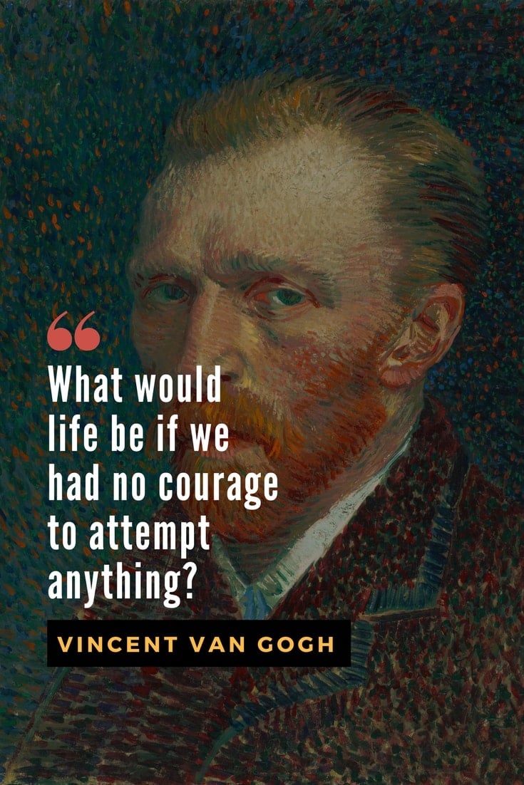 Who were famous failures before success?  Vincent Van Gogh was one. But he kept at it and became a massive success after his death. Get inspired by his quote "What would life be if we had no courage to attempt anything." 