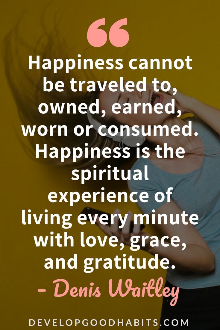 Inspirational Quotes On Gratitude #personalgrowth #positivity #mindfulness #inspirationalquotes #lifequotes #dailyquote - “Happiness cannot be traveled to, owned, earned, worn or consumed. Happiness is the spiritual experience of living every minute with love, grace, and gratitude.” — Denis Waitley