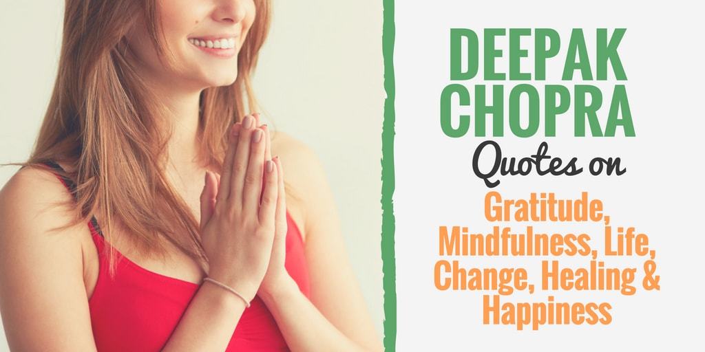 Discover Deepak Chopra Quotes on Gratitude, Mindfulness, Life, Change, Healing and Happiness.