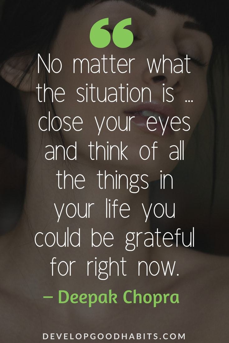 Deepak Chopra Quotes on Gratitude #healthyhabits#truth #personaldevelopment #selflove #quotesoftheday #motivationalquotes #qotd - No matter what the situation is ... close your eyes and think of all the things in your life you could be grateful for right now.