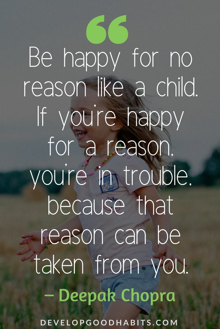 Deepak Chopra Quotes on Happiness #healthylifestyle#positivity #selflove #truth #motivationalquotes #quote #qotd #quoteoftheday -  Be happy for no reason like a child. If you're happy for a reason, you're in trouble, because that reason can be taken from you.