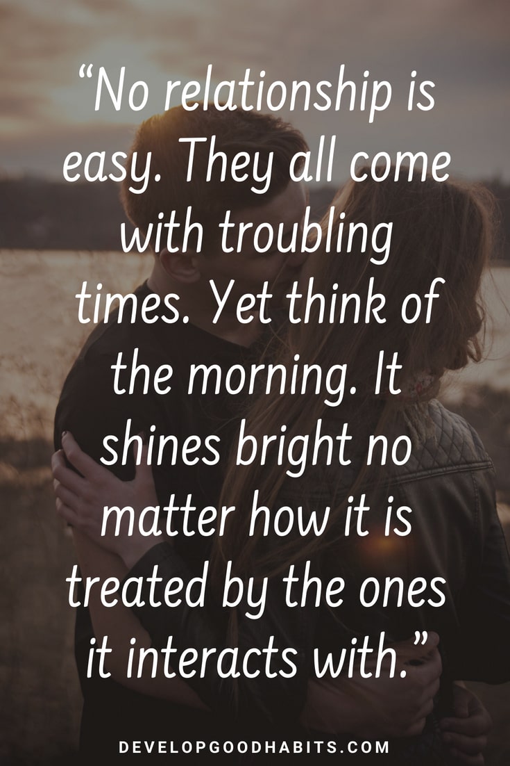 Good Morning Quotes for Friends Relationships - “No relationship is easy. They all come with troubling times. Yet think of the morning. It shines bright no matter how it is treated by the ones its interacts with.” #morningroutine #inspirationalquotes #truth #personaldevelopment #selflove #quotesoftheday #motivationalquotes #qotd #quotes