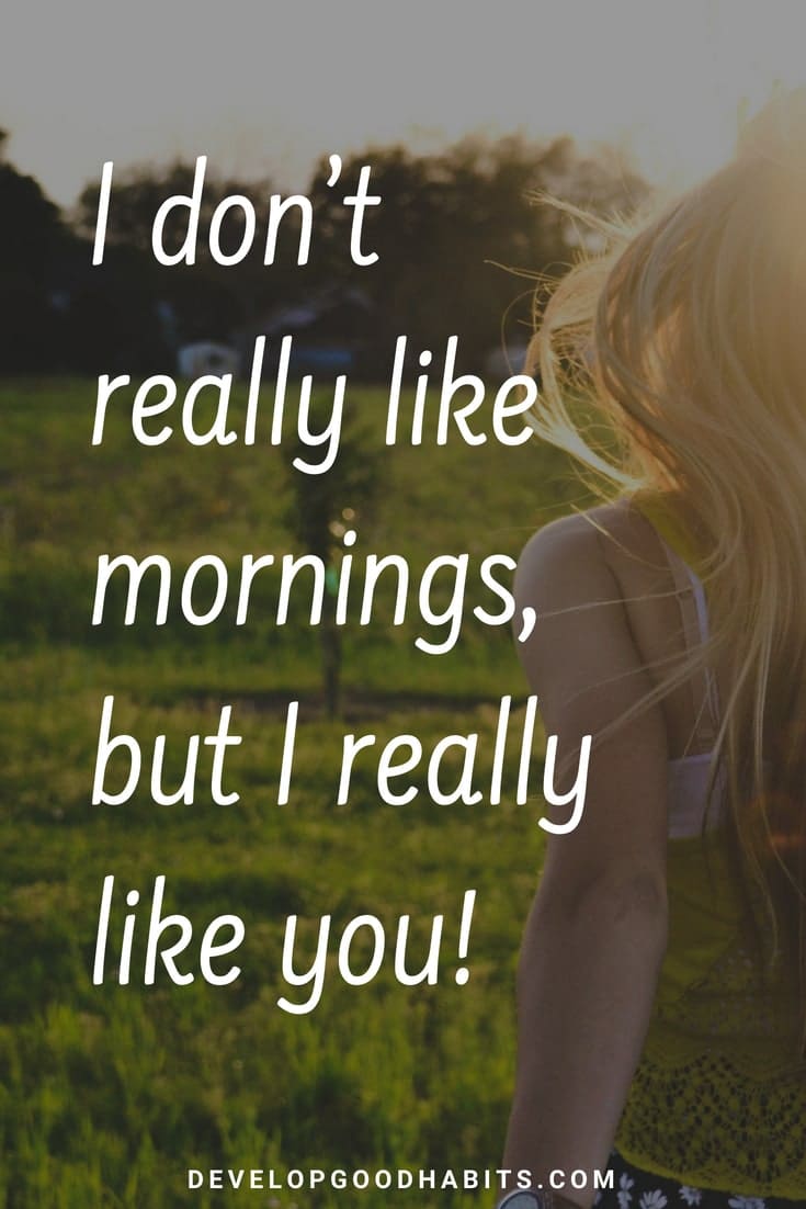 Good Morning Quotes for Love - “I don’t really like mornings, but I really like you!” #miraclemorning #purpose #selfimprovement #lifequotes #dailyquote #quoteoftheday #inspiration #motivation #happiness #quotes