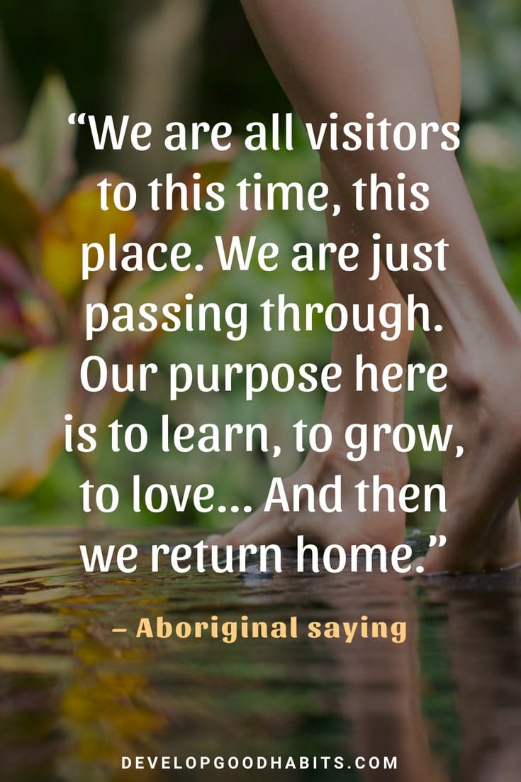 Life Quotes Sayings - “We are all visitors to this time, this place. We are just passing through. Our purpose here is to learn, to grow, to love... And then we return home.” – Aboriginal | serious quotes about life | true life quotes sayings | wise sayings about life #lifequotes #quotes #quotestoliveby #dailyquote #qotd #quotestoliveby #quote