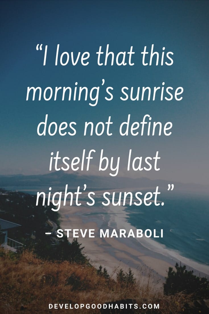Motivational Good Morning Quotes - “I love that this morning’s sunrise does not define itself by last night’s sunset.” – Steve Maraboli #morningroutine #inspirationalquotes #truth #personaldevelopment #selflove #quotesoftheday #motivationalquotes #qotd #quotes