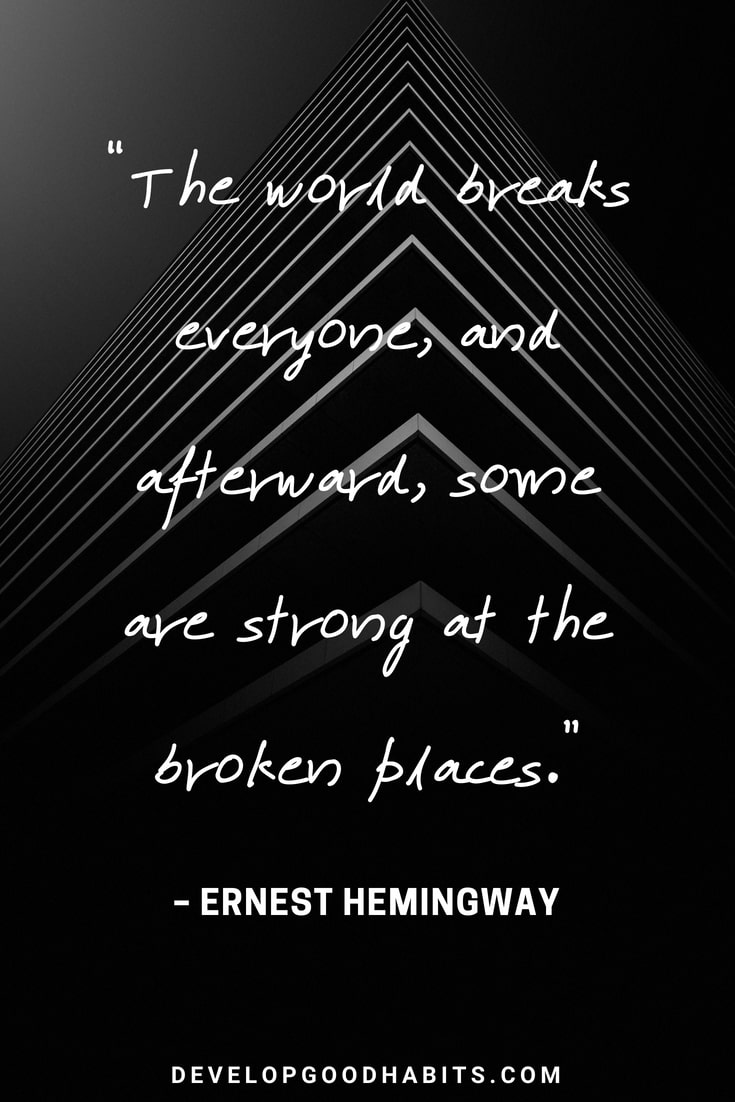 Quotes About Strength in Hard Times - “The world breaks everyone, and afterward, some are strong at the broken places.” – Ernest Hemingway 