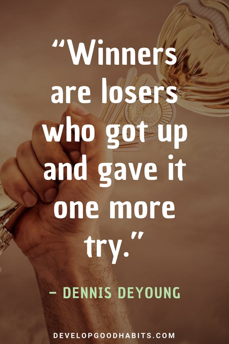 Quotes about Achieving Goals and Overcoming Obstacles - “Winners are losers who got up and gave it one more try.” – Dennis DeYoung | confidence and hard work quotes | accomplishing goals quotes | career success quotes | status for achieving goals #mantra #quotestoliveby #qotd #successquotes #morninginspiration #lifequotes #quoteoftheday #motivation