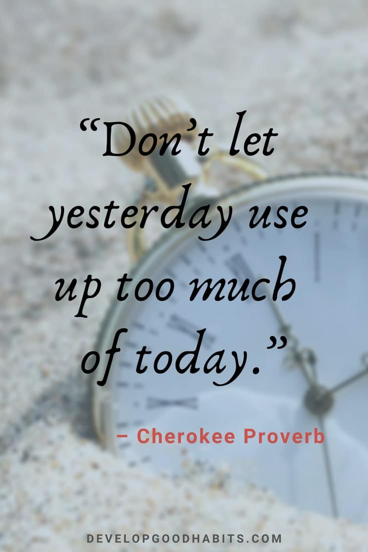 Quotes about Change and Moving On - “Don’t let yesterday use up too much of today.” – Cherokee Indian Proverb | great quotes to live by | quotes about change in life and moving on | time for a change quotes #quotes #mantra #affirmation #lifequotes #qotd #quotestoliveby #motivationalquotes #quoteoftheday