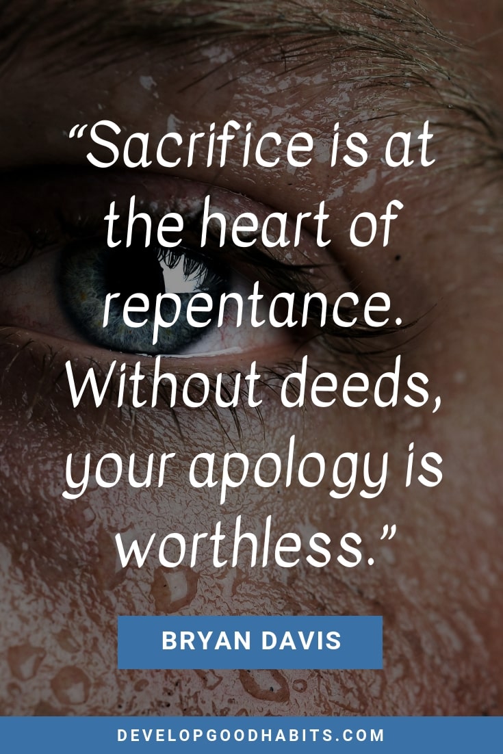 Asking For Forgiveness Quotes - “Sacrifice is at the heart of repentance. Without deeds, your apology is worthless.” – Bryan Davis | the power of forgiveness quotes | asking for forgiveness quotes 