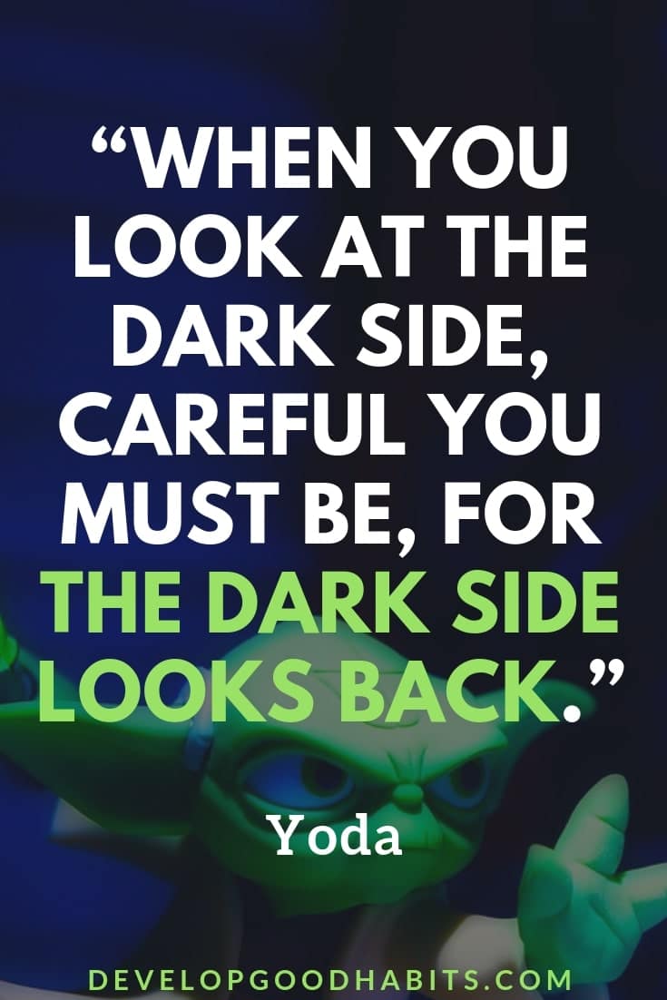 Yoda Quotes About Fear and the Dark Side - “When you look at the dark side, careful you must be, for the dark side looks back.” – Yoda | yoda quotes the last jedi | yoda quotes do or do not | yoda quotes fear | yoda quotes | yoda quotes empire strikes back | quotes about the force | quotes about the dark side #qotd #affirmation #quotestoliveby #mantra #motivationalquotes #dailyquote #quotes