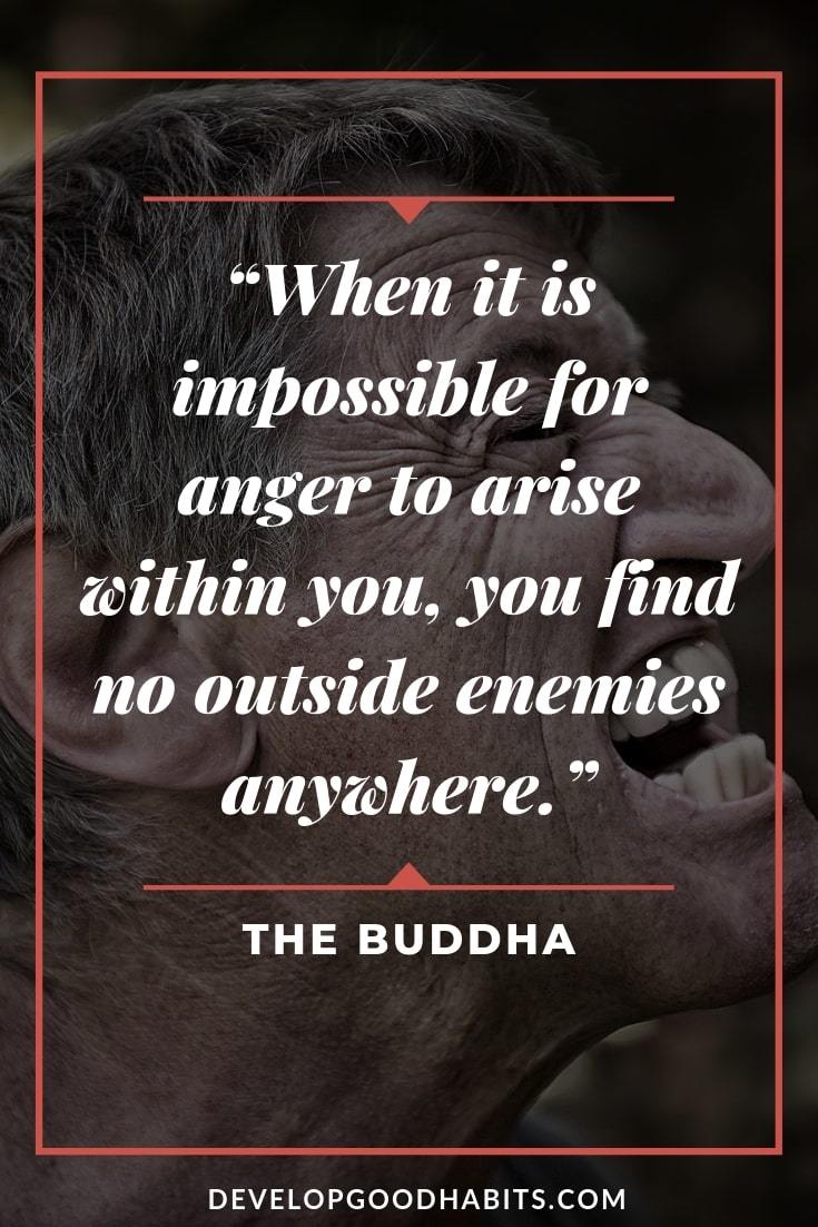Buddha Quotes on Peace and Anger - “When it is impossible for anger to arise within you, you find no outside enemies anywhere.” – The Buddha | buddha quotes on love and happiness | buddhist quotes on death of a child | buddha quotes on changing yourself #quotestoliveby #anger #peace