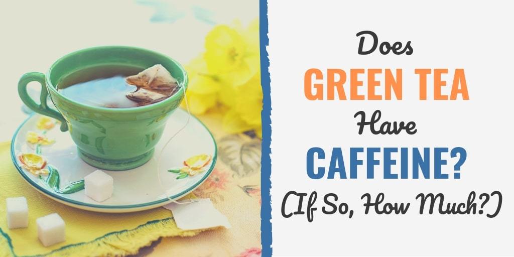 how much caffeine is in a green tea bag | does green tea have caffeine | how much caffeine is in green tea compared to coffee