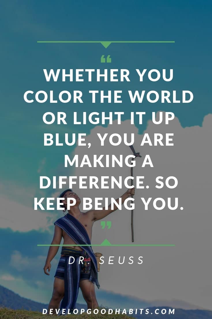 Dr. Seuss Quotes for Graduation - “Whether you color the world or light it up blue, you are making a difference. So keep being you.” – Dr. Seuss | dr seuss quotes graduation | best travel quotes | travel quotes #travel #quotestoliveby #qotd