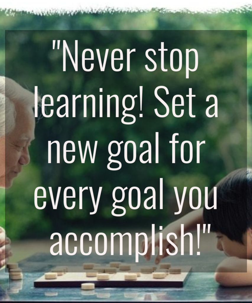 Never stop learning! Set a new goal for every goal you accomplish!