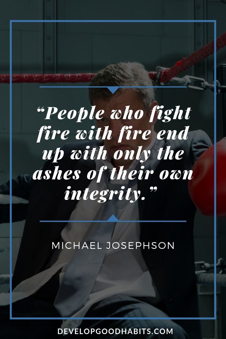 Quotes About Reputation and Integrity - “People who fight fire with fire end up with only the ashes of their own integrity.” – Michael Josephson | integrity quotes lds | integrity quotes for students | spiritual integrity quotes | #affirmation #mantra #inspirational